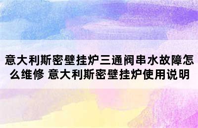 意大利斯密壁挂炉三通阀串水故障怎么维修 意大利斯密壁挂炉使用说明